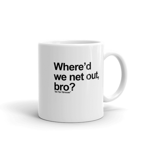 Funny Mug: Where'd we net out, bro?