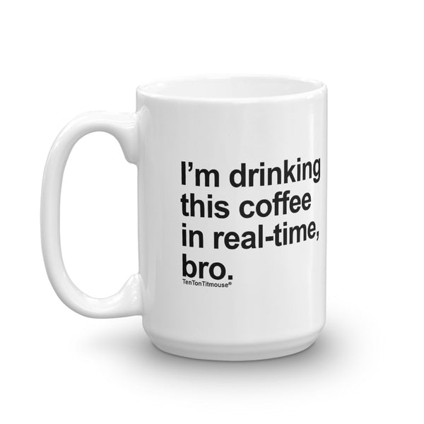 Ten Ton Titmouse Funny Office Mug: I'm drinking this coffee in real time, bro