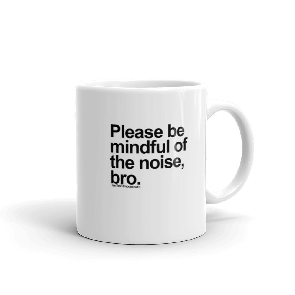 Funny Mug: Please be mindful of the noise, bro