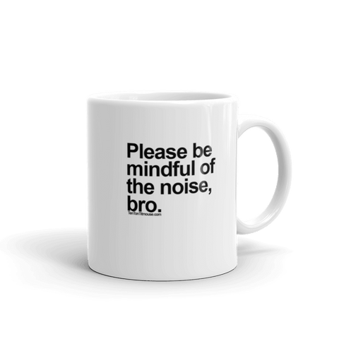 Funny Mug: Please be mindful of the noise, bro