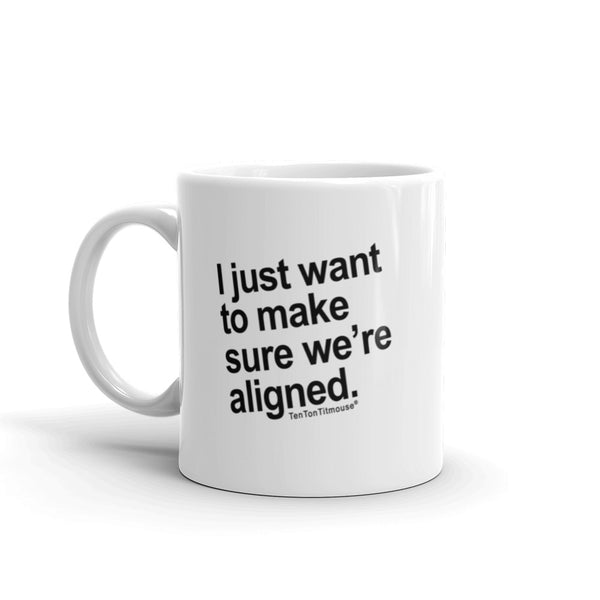Funny Office Mug: "I just want to make sure we're aligned" is printed crookedly on mug