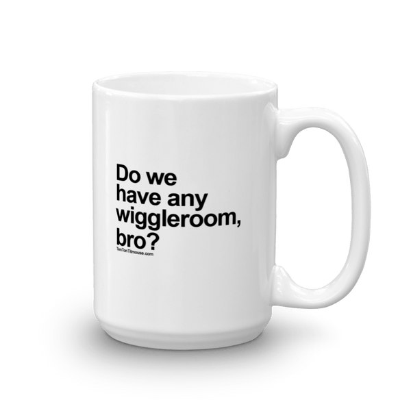 Funny Mug: Do we have any wiggleroom, bro?