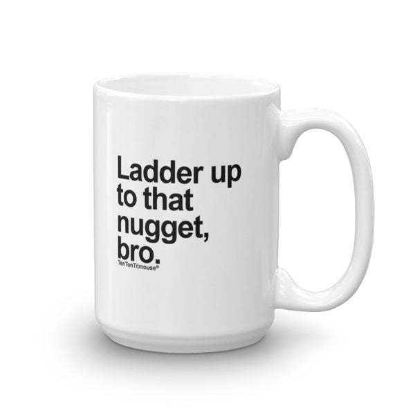 Funny office mug: Ladder up to that nugget, bro