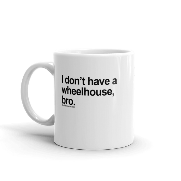 Funny Mug: I don't have a wheelhouse, bro.