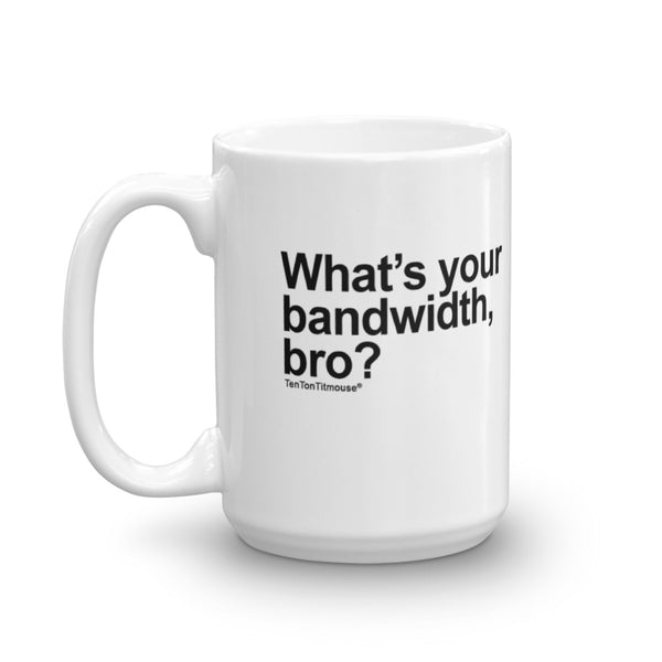 Funny Office Mug: What's your bandwidth, bro?