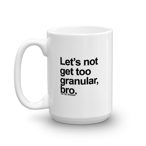 Funny Mug: Let's not get too granular, bro