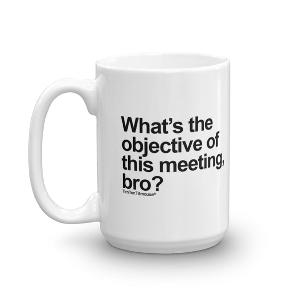 Funny office mug: What's the objective of this meeting bro?