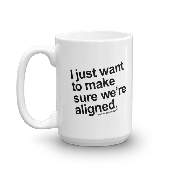 Funny Office Mug: "I just want to make sure we're aligned" is printed crookedly on mug