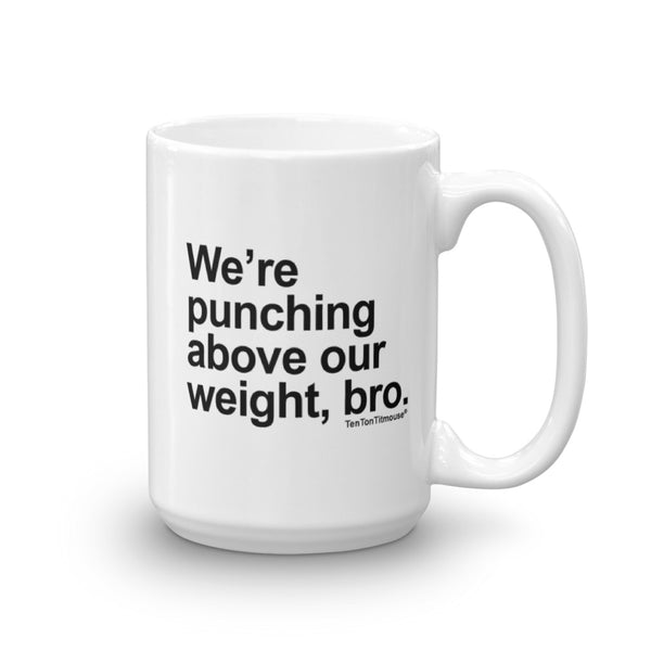 Funny office mug: We are punching above our weight, bro
