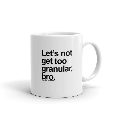 Funny Mug: Let's not get too granular, bro