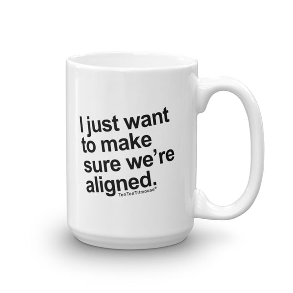 Funny Office Mug: "I just want to make sure we're aligned" is printed crookedly on mug