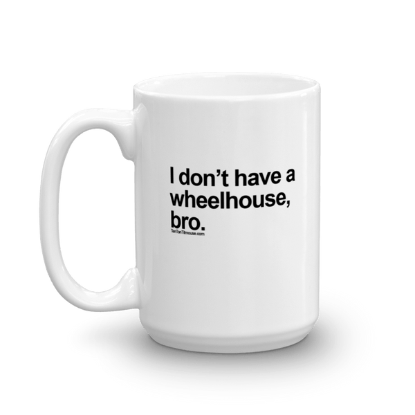 Funny Mug: I don't have a wheelhouse, bro.