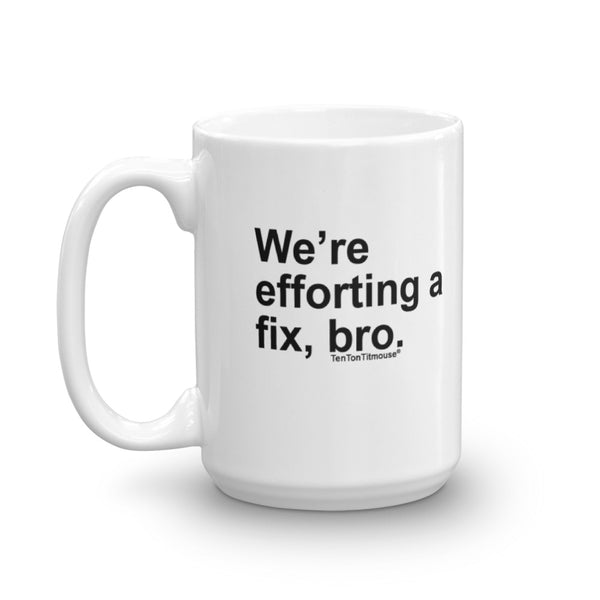 Funny office mug: We're efforting a fix, bro