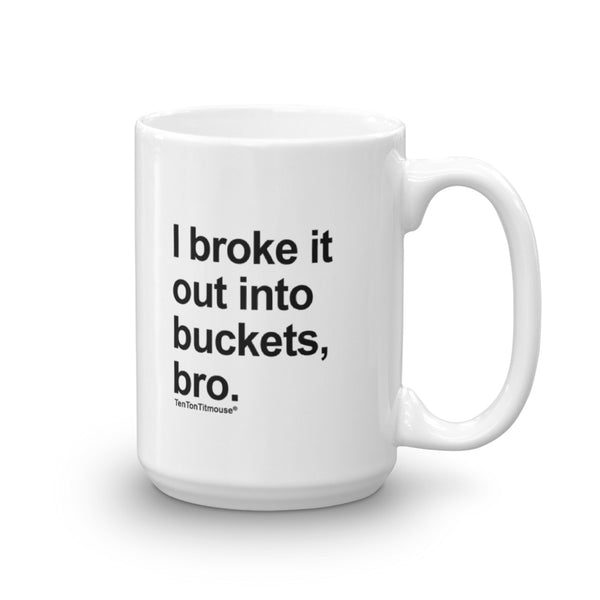 Funny office mug: I broke it out into buckets, bro
