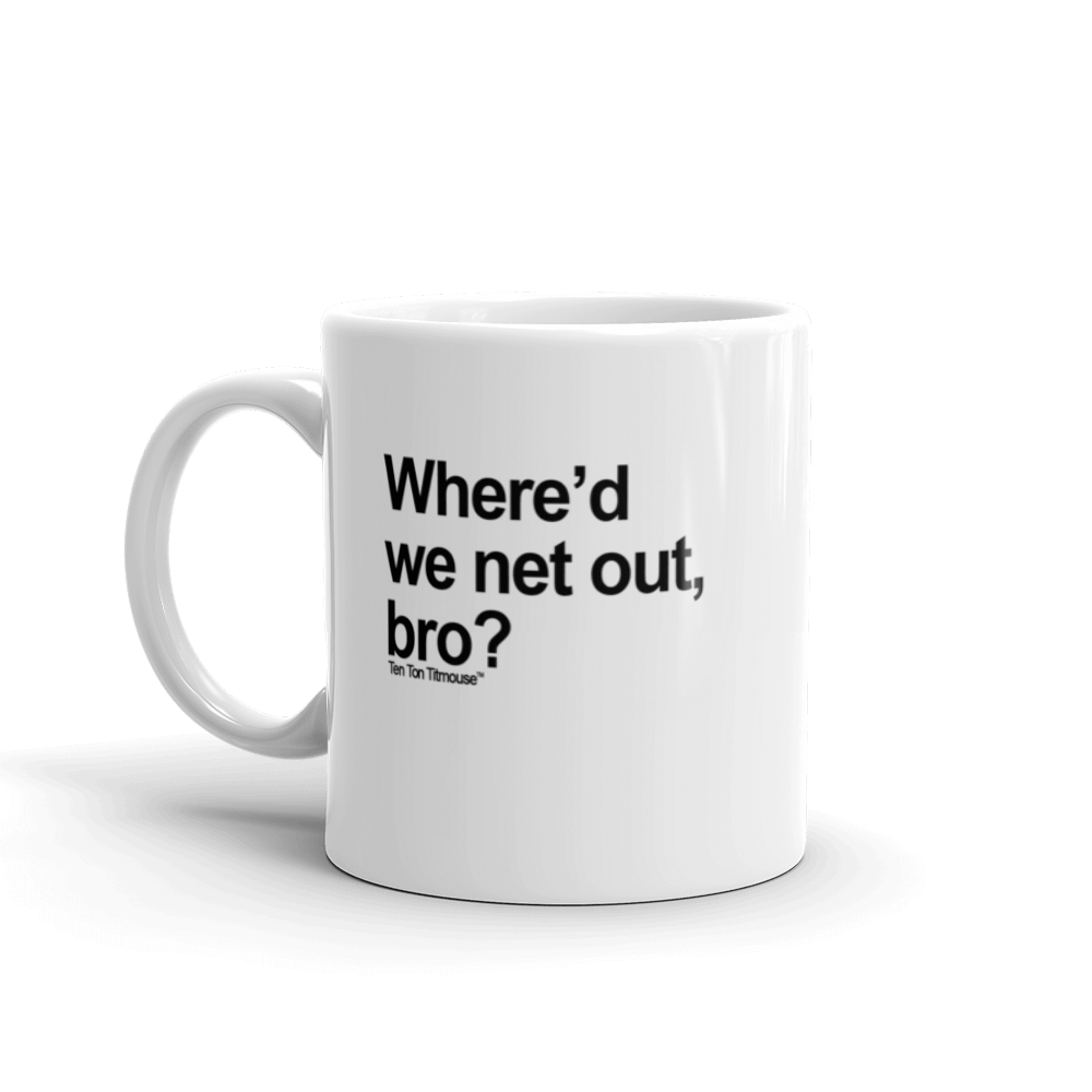 Funny Mug: Where'd we net out, bro?