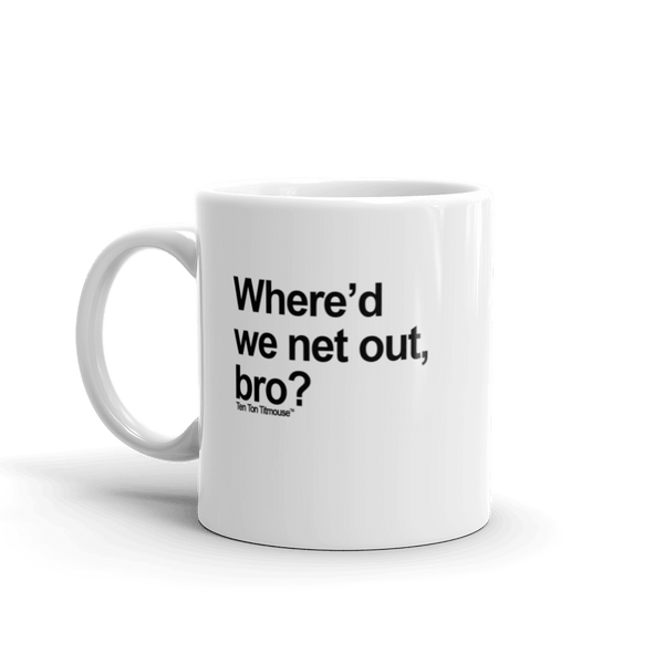 Funny Mug: Where'd we net out, bro?