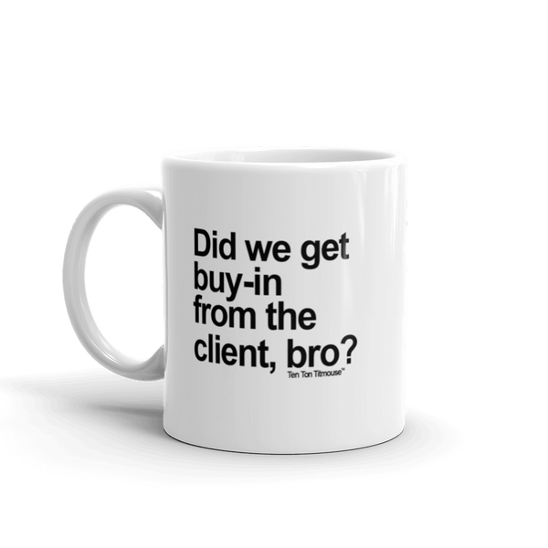 funny mug: did we get buy in from the client, bro?